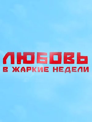 Любовь в жаркие недели (сериал, 1-2 сезоны, все серии)